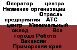 Оператор Call-центра › Название организации ­ Dimond Style › Отрасль предприятия ­ АТС, call-центр › Минимальный оклад ­ 15 000 - Все города Работа » Вакансии   . Приморский край,Спасск-Дальний г.